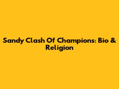 Sandy Clash Of Champions: Bio & Religion
