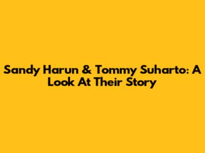 Sandy Harun & Tommy Suharto: A Look At Their Story