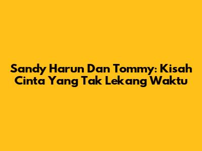 Sandy Harun Dan Tommy: Kisah Cinta Yang Tak Lekang Waktu