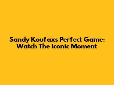 Sandy Koufax's Perfect Game: Watch The Iconic Moment