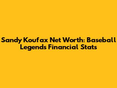 Sandy Koufax Net Worth: Baseball Legend's Financial Stats