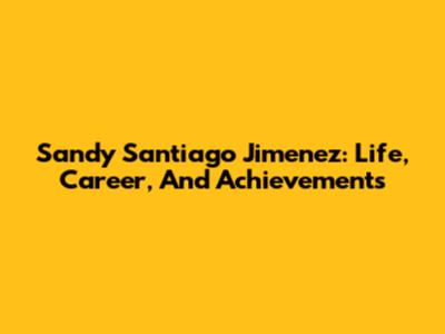 Sandy Santiago Jimenez: Life, Career, And Achievements