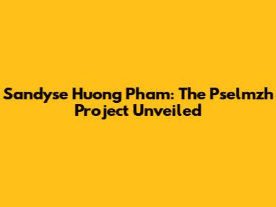 Sandyse Huong Pham: The Pselmzh Project Unveiled