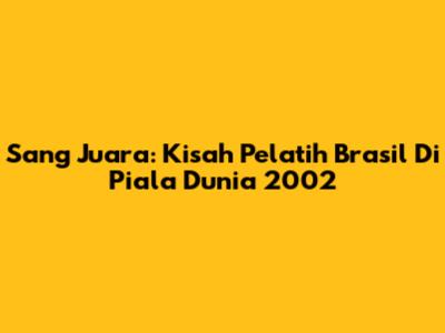Sang Juara: Kisah Pelatih Brasil Di Piala Dunia 2002