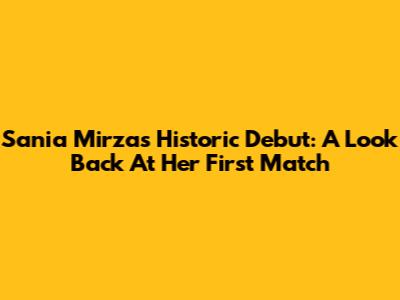Sania Mirza's Historic Debut: A Look Back At Her First Match