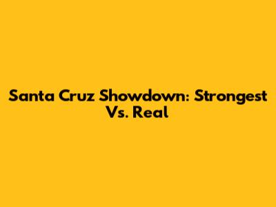 Santa Cruz Showdown: Strongest Vs. Real
