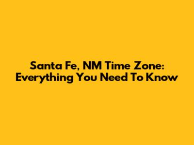 Santa Fe, NM Time Zone: Everything You Need To Know