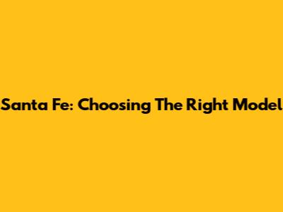 Santa Fe: Choosing The Right Model