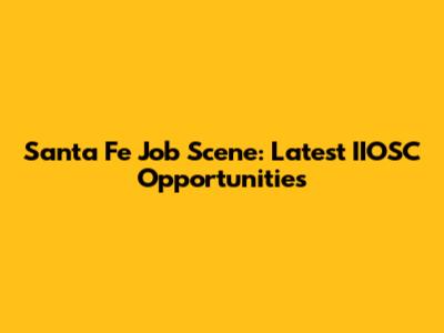 Santa Fe Job Scene: Latest IIOSC Opportunities