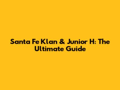 Santa Fe Klan & Junior H: The Ultimate Guide