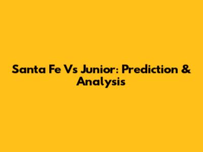Santa Fe Vs Junior: Prediction & Analysis