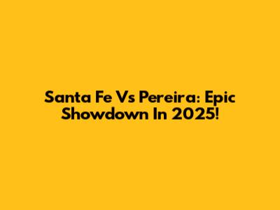 Santa Fe Vs Pereira: Epic Showdown In 2025!