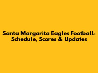 Santa Margarita Eagles Football: Schedule, Scores & Updates