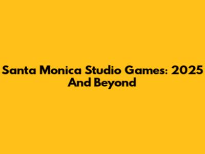 Santa Monica Studio Games: 2025 And Beyond