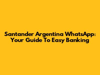 Santander Argentina WhatsApp: Your Guide To Easy Banking