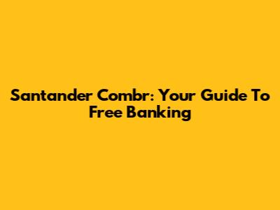 Santander Combr: Your Guide To Free Banking