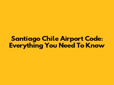 Santiago Chile Airport Code: Everything You Need To Know