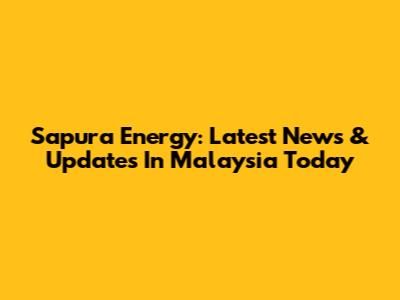 Sapura Energy: Latest News & Updates In Malaysia Today