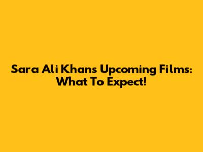 Sara Ali Khan's Upcoming Films: What To Expect!