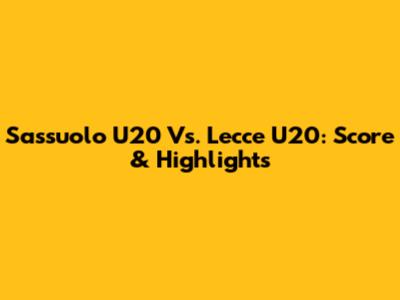 Sassuolo U20 Vs. Lecce U20: Score & Highlights