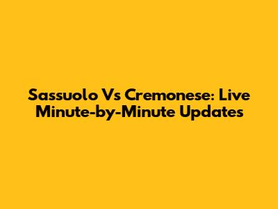 Sassuolo Vs Cremonese: Live Minute-by-Minute Updates