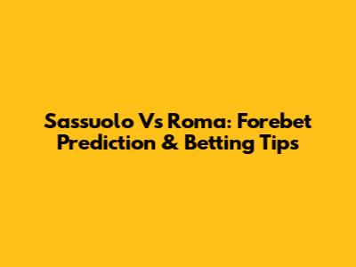 Sassuolo Vs Roma: Forebet Prediction & Betting Tips