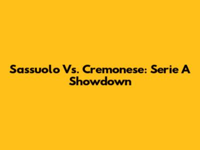 Sassuolo Vs. Cremonese: Serie A Showdown