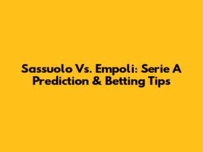 Sassuolo Vs. Empoli: Serie A Prediction & Betting Tips