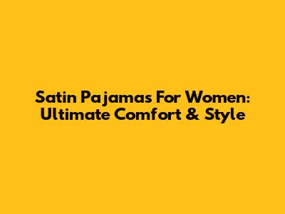 Satin Pajamas For Women: Ultimate Comfort & Style