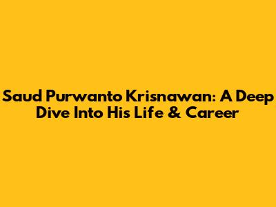 Saud Purwanto Krisnawan: A Deep Dive Into His Life & Career
