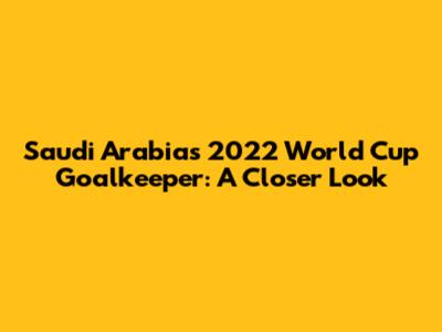 Saudi Arabia's 2022 World Cup Goalkeeper: A Closer Look