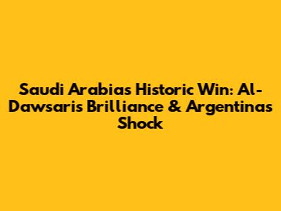 Saudi Arabia's Historic Win: Al-Dawsari's Brilliance & Argentina's Shock