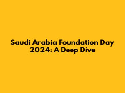 Saudi Arabia Foundation Day 2024: A Deep Dive