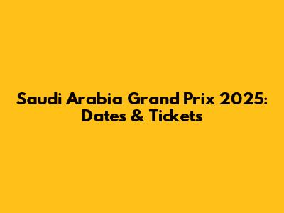 Saudi Arabia Grand Prix 2025: Dates & Tickets