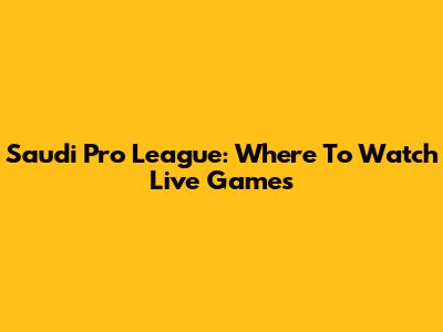 Saudi Pro League: Where To Watch Live Games
