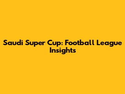 Saudi Super Cup: Football League Insights