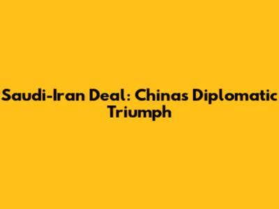 Saudi-Iran Deal: China's Diplomatic Triumph