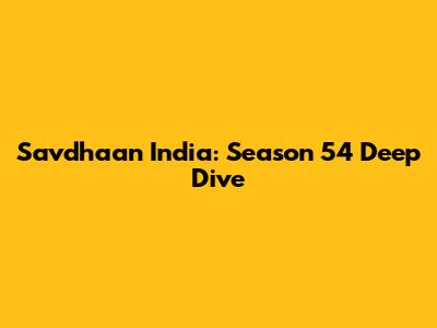 Savdhaan India: Season 54 Deep Dive