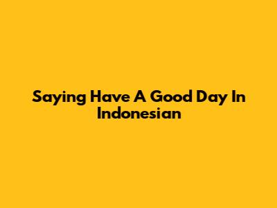 Saying "Have A Good Day" In Indonesian
