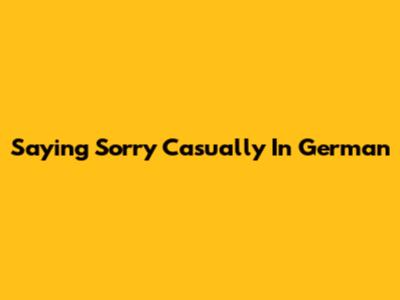 Saying Sorry Casually In German