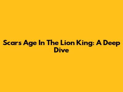 Scar's Age In The Lion King: A Deep Dive