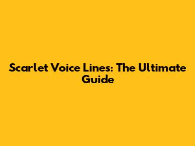 Scarlet Voice Lines: The Ultimate Guide