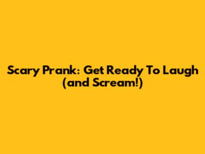 Scary Prank:  Get Ready To Laugh (and Scream!)