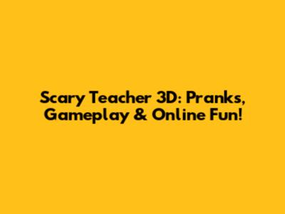 Scary Teacher 3D: Pranks, Gameplay & Online Fun!