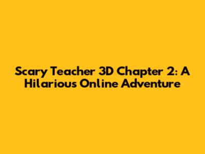 Scary Teacher 3D Chapter 2: A Hilarious Online Adventure