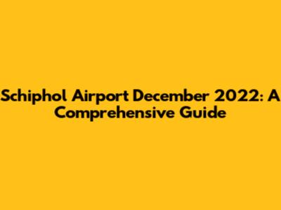 Schiphol Airport December 2022: A Comprehensive Guide