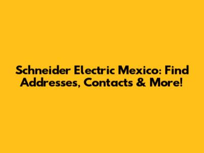 Schneider Electric Mexico: Find Addresses, Contacts & More!