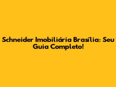 Schneider Imobiliária Brasília: Seu Guia Completo!