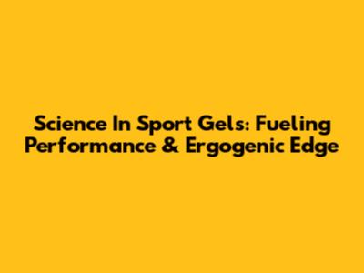 Science In Sport Gels: Fueling Performance & Ergogenic Edge