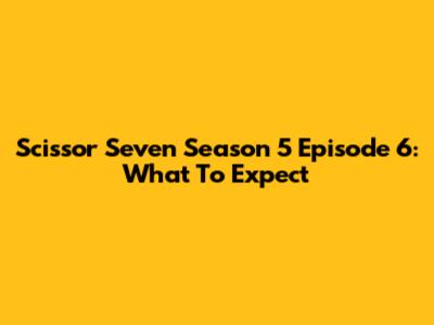 Scissor Seven Season 5 Episode 6: What To Expect